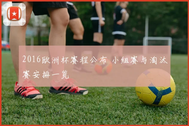 2016欧洲杯赛程公布 小组赛与淘汰赛安排一览
