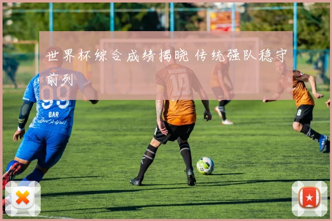 世界杯综合成绩揭晓 传统强队稳守前列