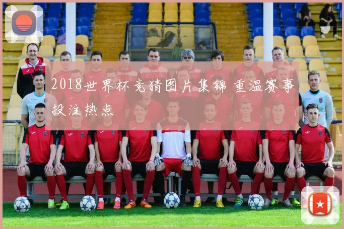 2018世界杯竞猜图片集锦 重温赛事投注热点