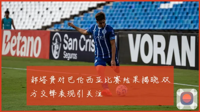 郝塔费对巴伦西亚比赛结果揭晓 双方交锋表现引关注