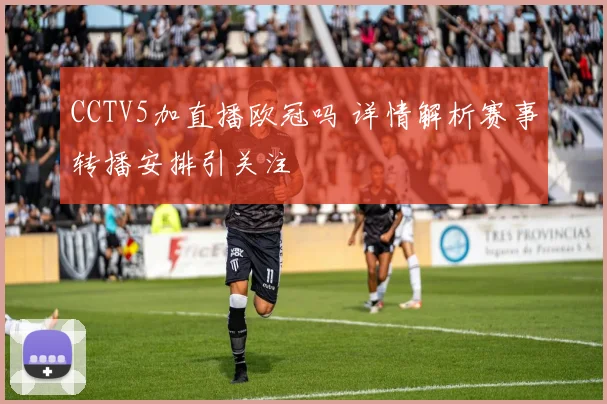 CCTV5加直播欧冠吗 详情解析赛事转播安排引关注