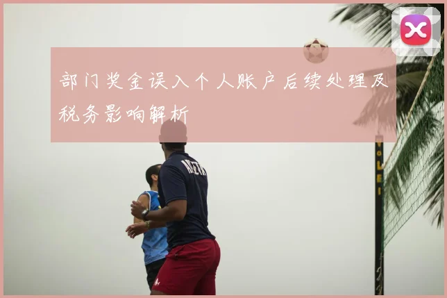 部门奖金误入个人账户后续处理及税务影响解析