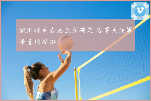 欧洲杯举办地正式确定 各界关注赛事落地安排