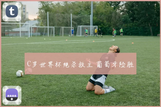 C罗世界杯绝杀救主 葡萄牙险胜