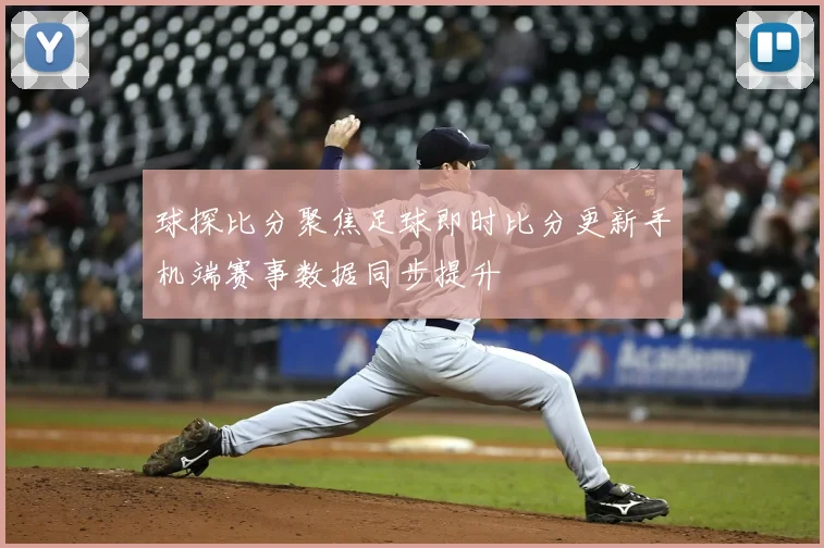 球探比分聚焦足球即时比分更新手机端赛事数据同步提升