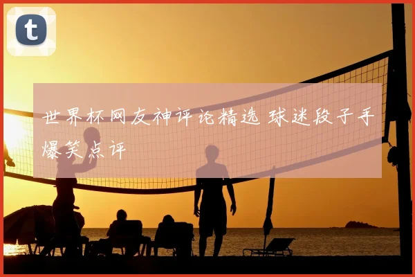 世界杯网友神评论精选 球迷段子手爆笑点评