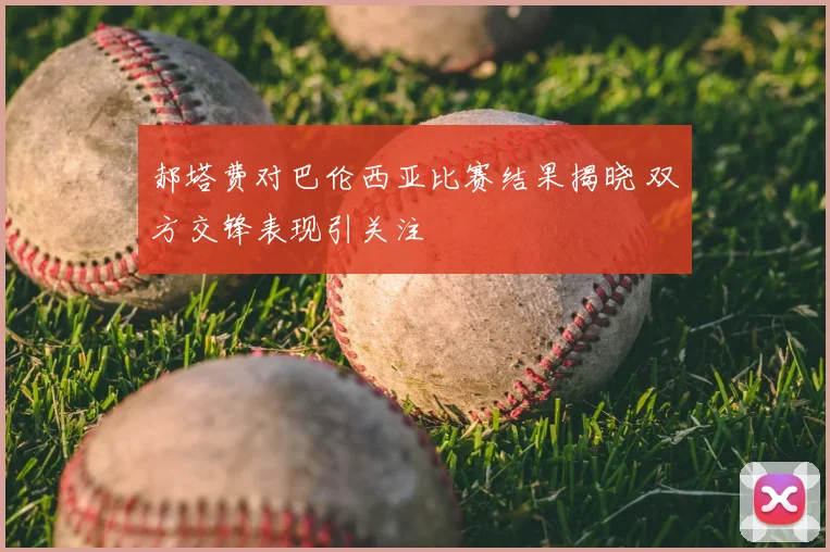 郝塔费对巴伦西亚比赛结果揭晓 双方交锋表现引关注