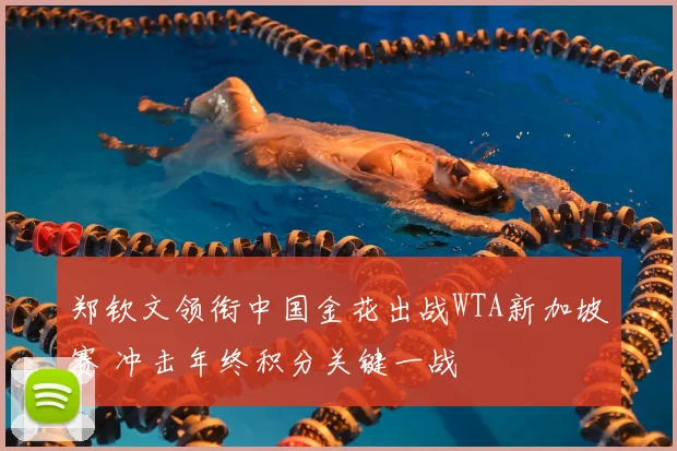 郑钦文领衔中国金花出战WTA新加坡赛 冲击年终积分关键一战